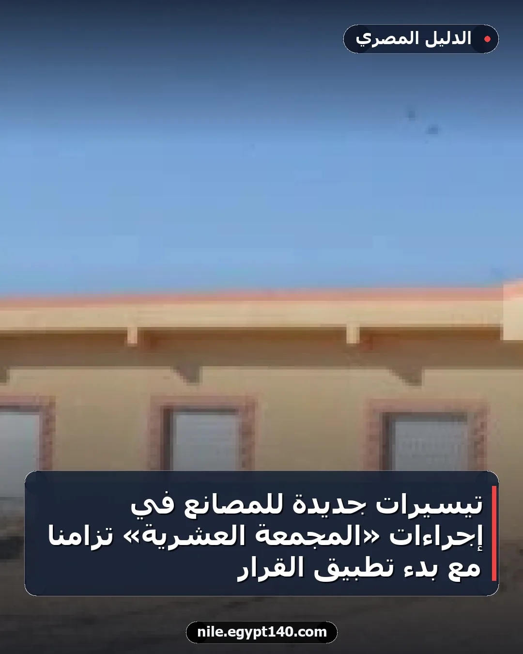 تيسيرات جديدة للمصانع في إجراءات «المجمعة العشرية» تزامنًا مع بدء تطبيق القرار