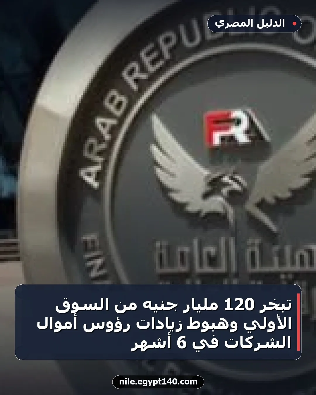 تبخر 120 مليار جنيه من السوق الأولي وهبوط زيادات رؤوس أموال الشركات في 6 أشهر