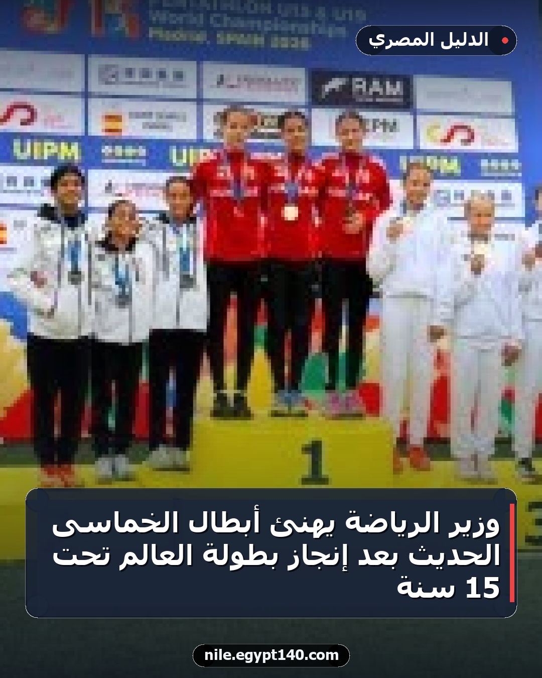وزير الرياضة يهنئ أبطال الخماسى الحديث بعد إنجاز بطولة العالم تحت 15 سنة