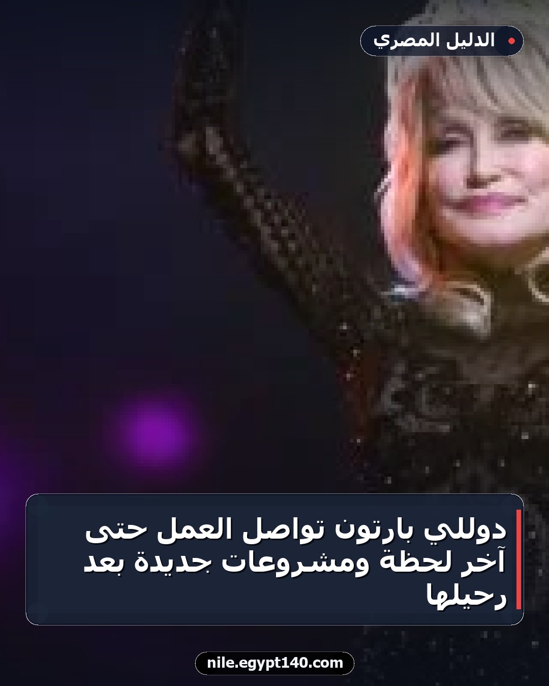 دوللي بارتون تواصل العمل حتى آخر لحظة ومشروعات جديدة بعد رحيلها
