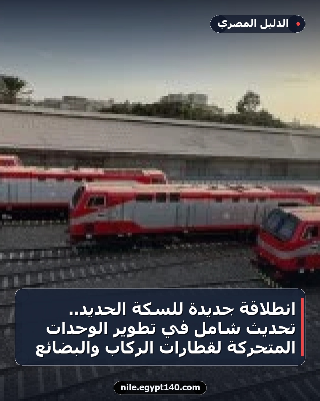انطلاقة جديدة للسكة الحديد.. تحديث شامل في تطوير الوحدات المتحركة لقطارات الركاب والبضائع