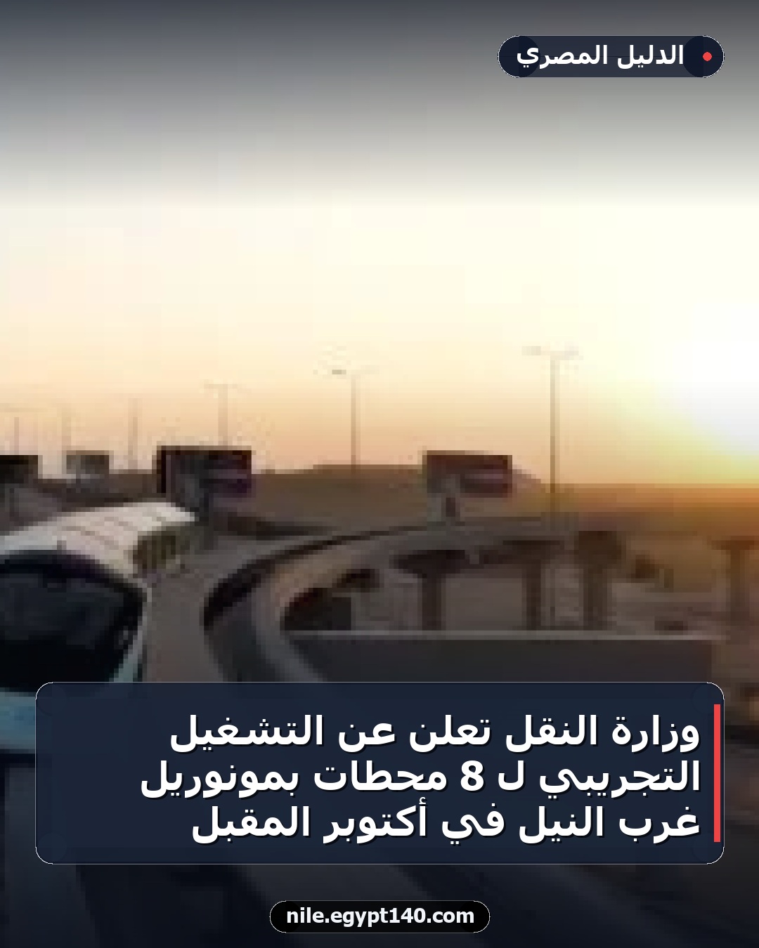 وزارة النقل تعلن عن التشغيل التجريبي لـ 8 محطات بمونوريل غرب النيل في أكتوبر المقبل