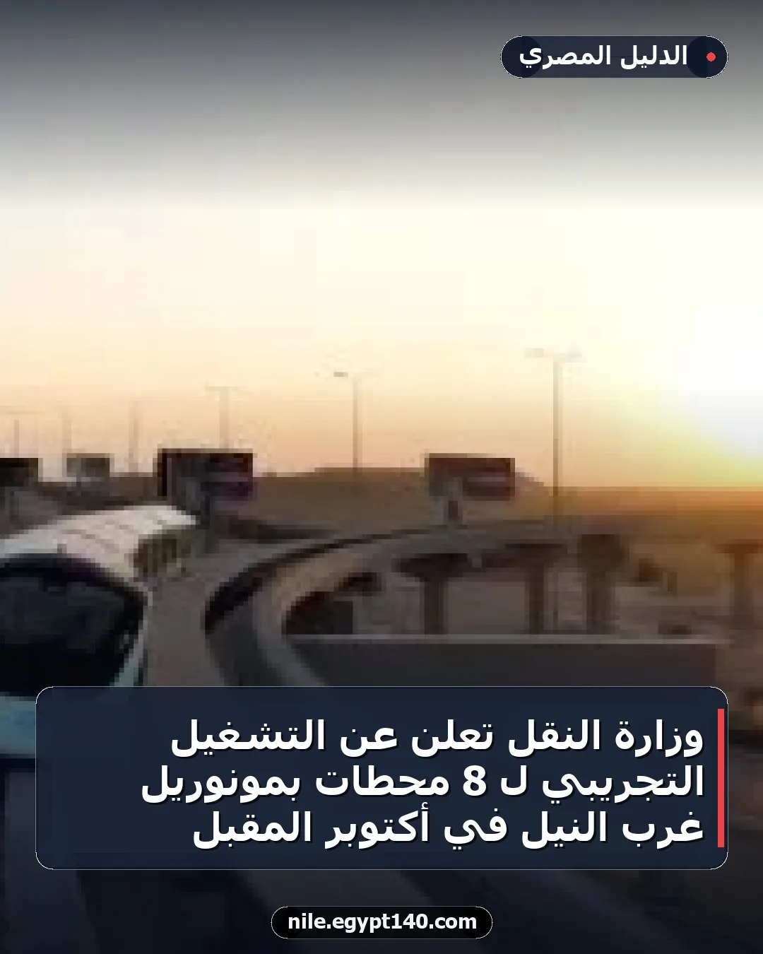 وزارة النقل تعلن عن التشغيل التجريبي لـ 8 محطات بمونوريل غرب النيل في أكتوبر المقبل