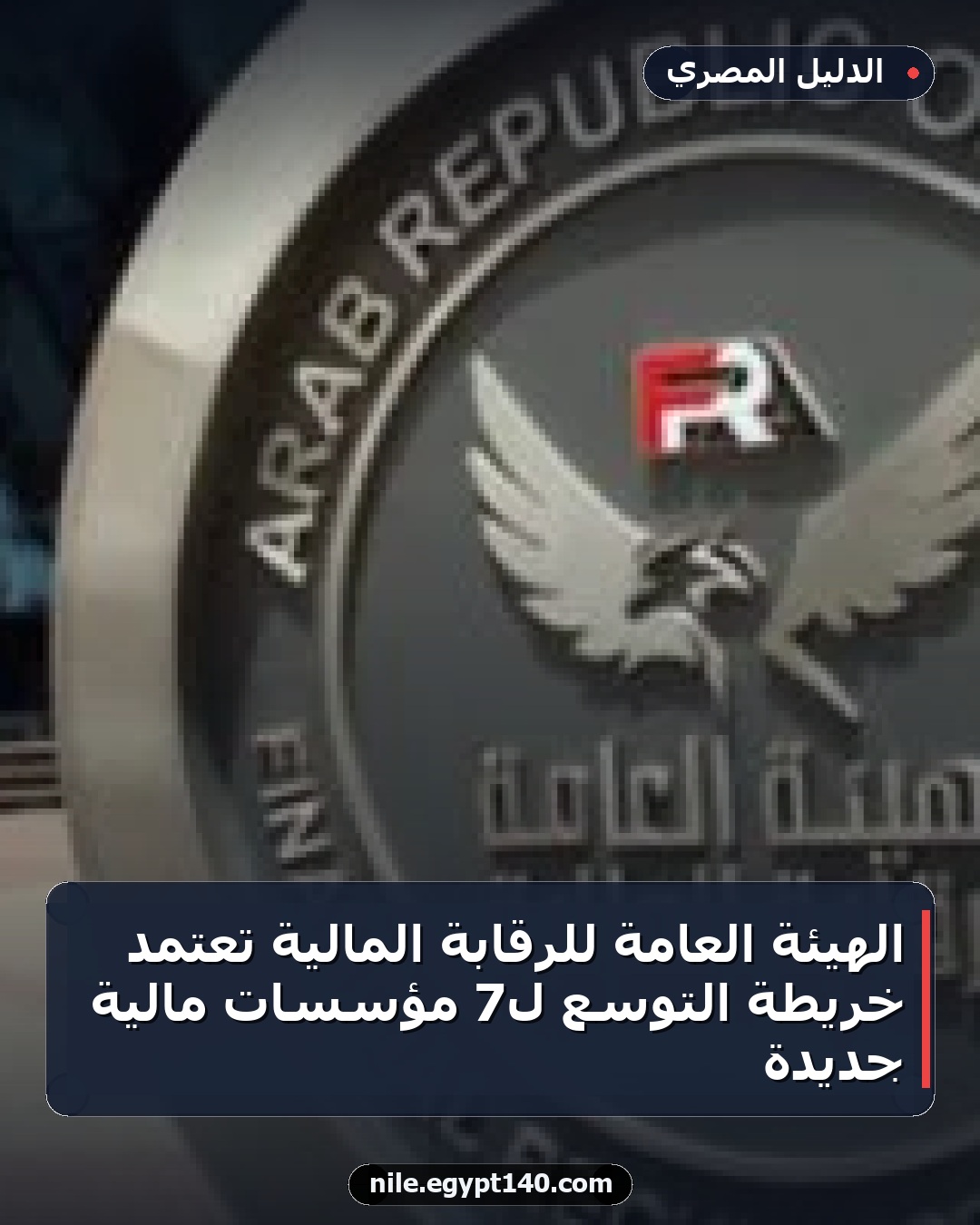 الهيئة العامة للرقابة المالية تعتمد خريطة التوسع لـ7 مؤسسات مالية جديدة