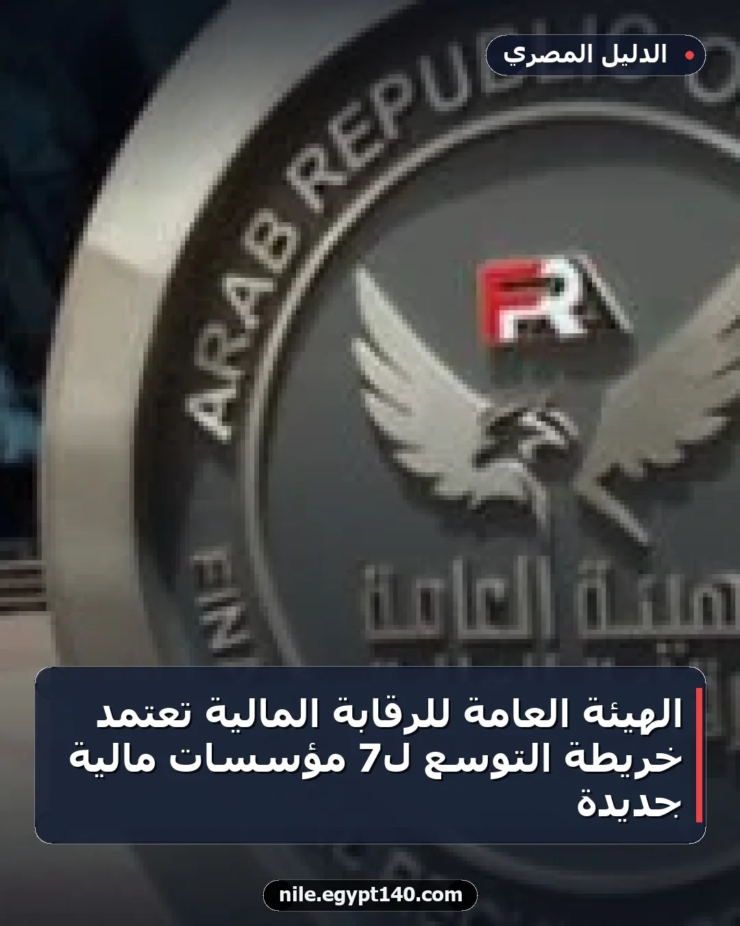 الهيئة العامة للرقابة المالية تعتمد خريطة التوسع لـ7 مؤسسات مالية جديدة