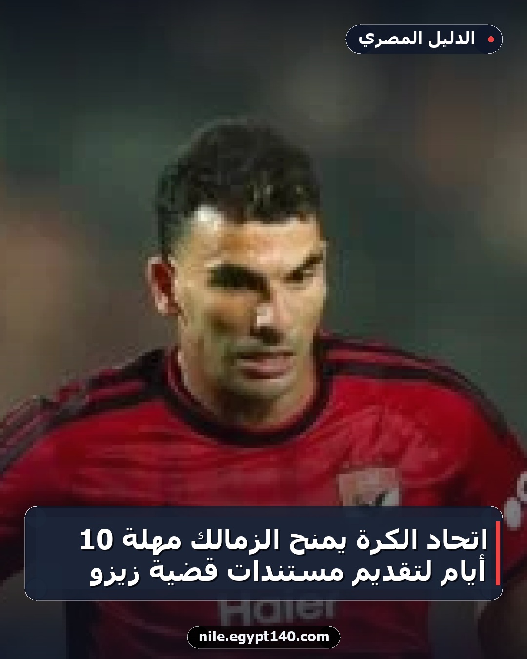اتحاد الكرة يمنح الزمالك مهلة 10 أيام لتقديم مستندات قضية زيزو