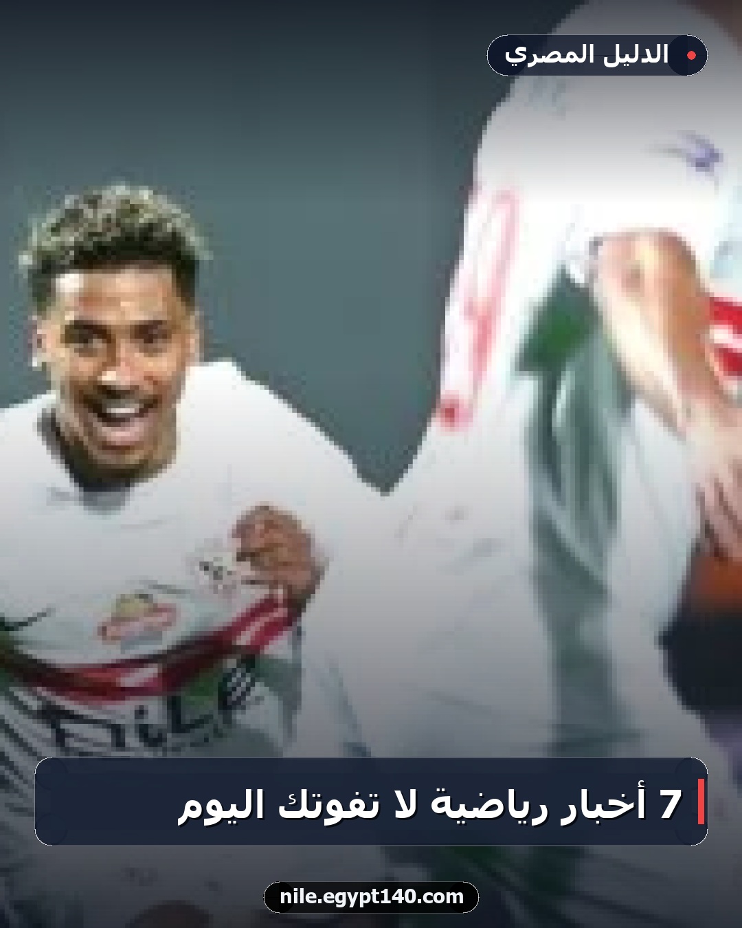 7 أخبار رياضية لا تفوتك اليوم