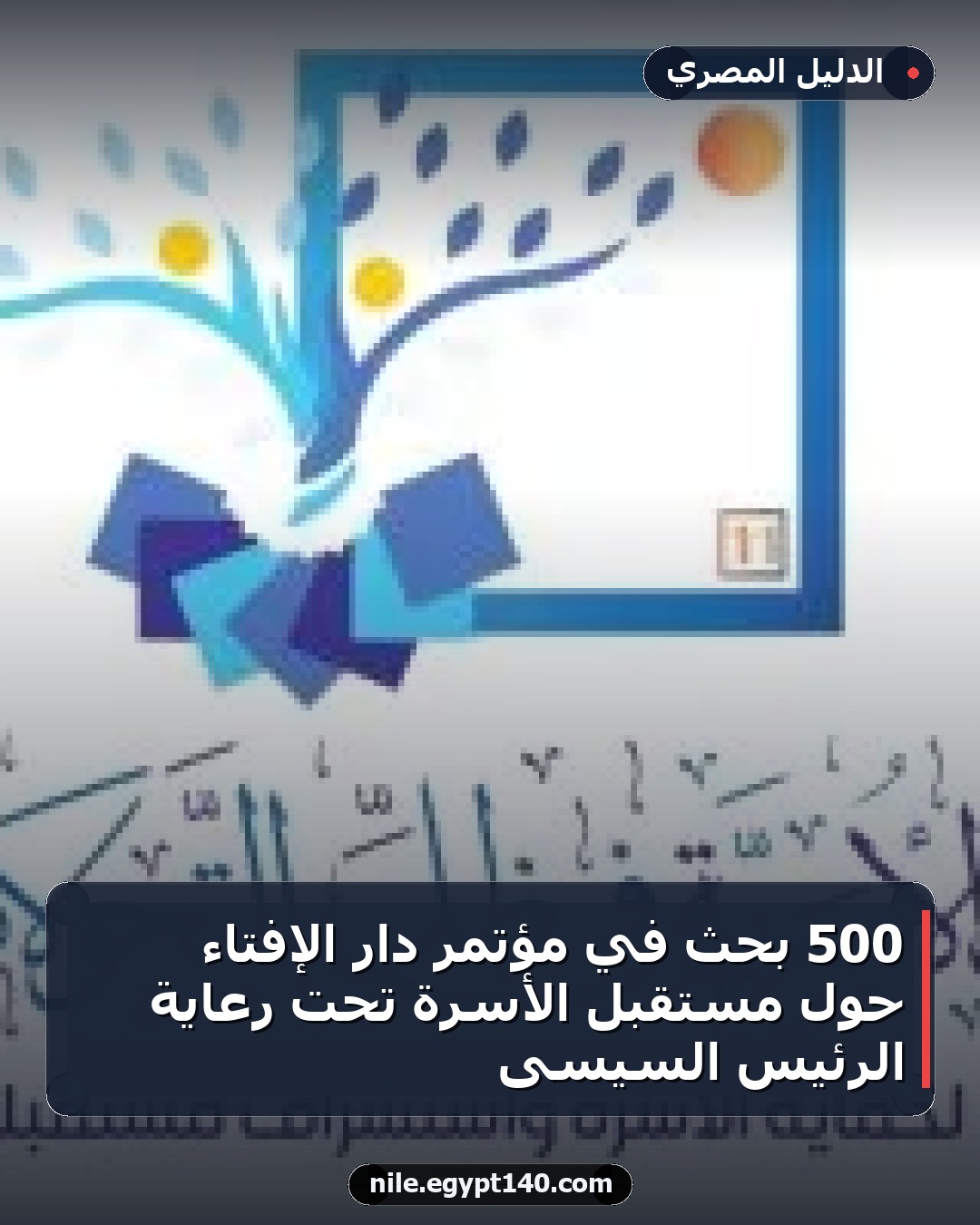 500 بحث في مؤتمر دار الإفتاء حول مستقبل الأسرة تحت رعاية الرئيس السيسى