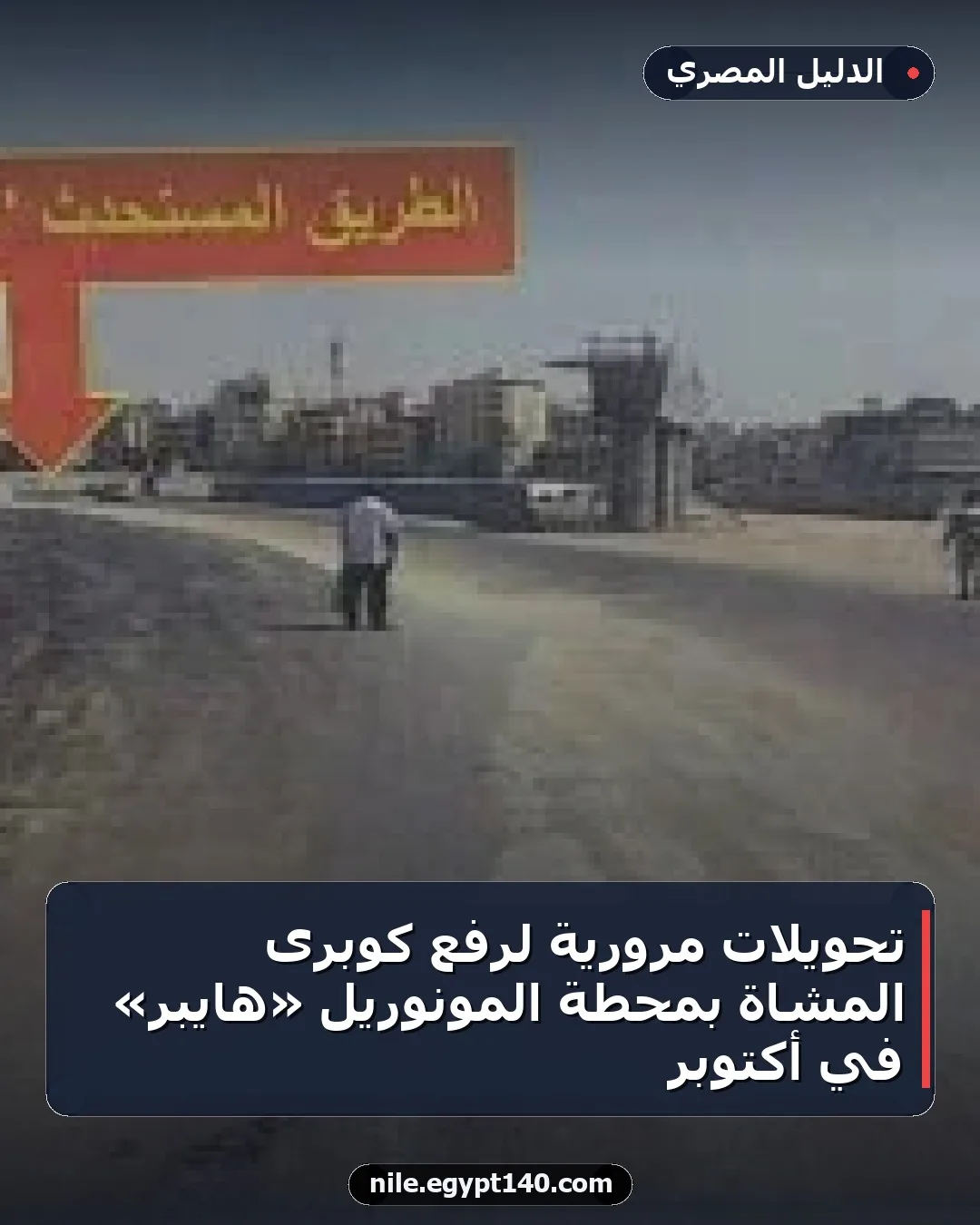 تحويلات مرورية لرفع كوبرى المشاة بمحطة المونوريل «هايبر» في أكتوبر