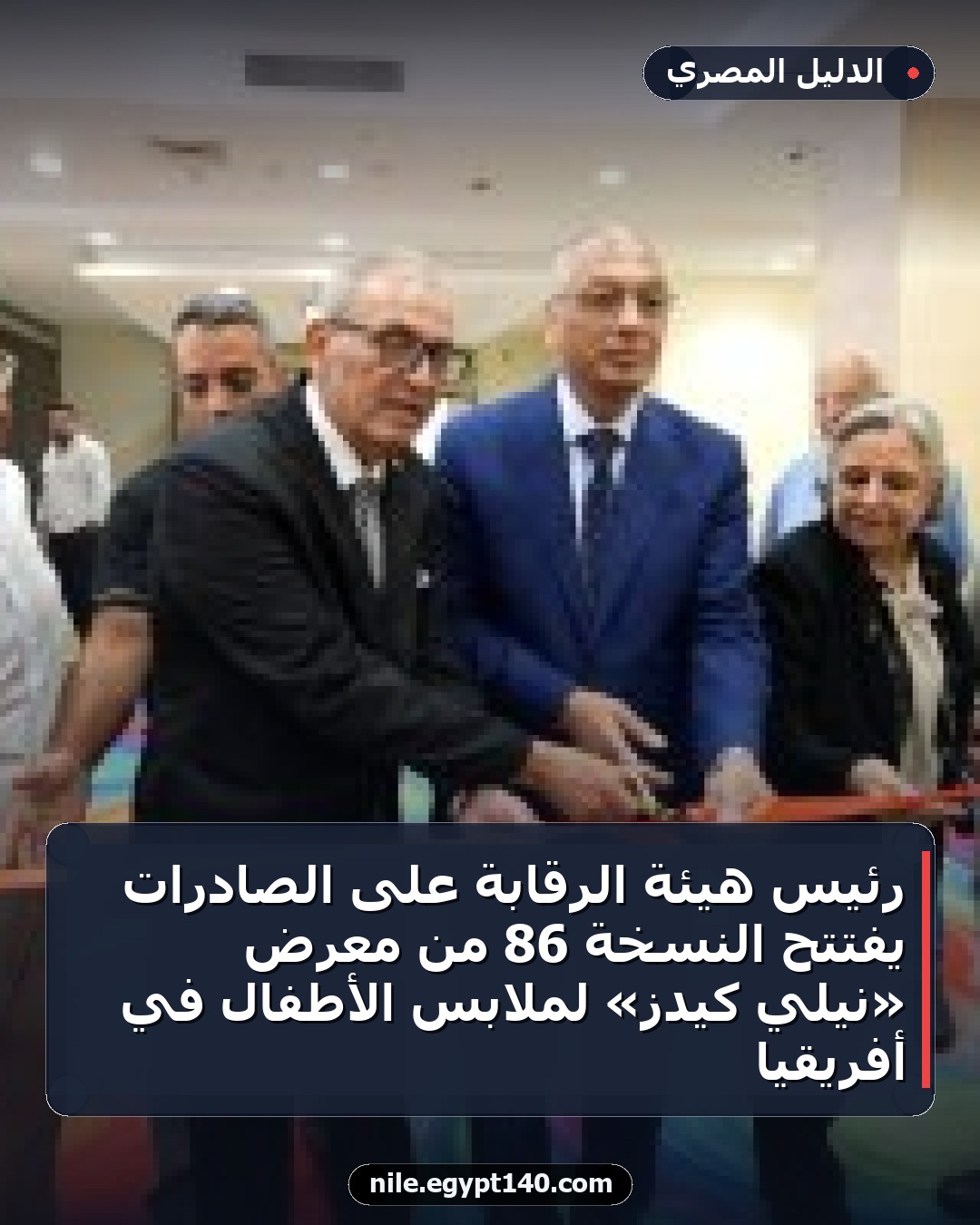 رئيس هيئة الرقابة على الصادرات يفتتح النسخة 86 من معرض «نيلي كيدز» لملابس الأطفال في أفريقيا