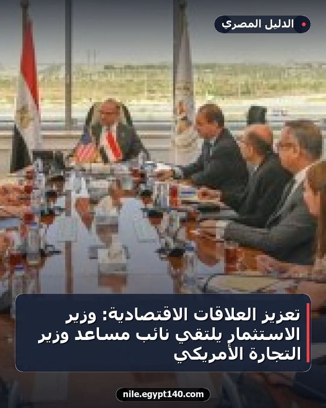 تعزيز العلاقات الاقتصادية: وزير الاستثمار يلتقي نائب مساعد وزير التجارة الأمريكي