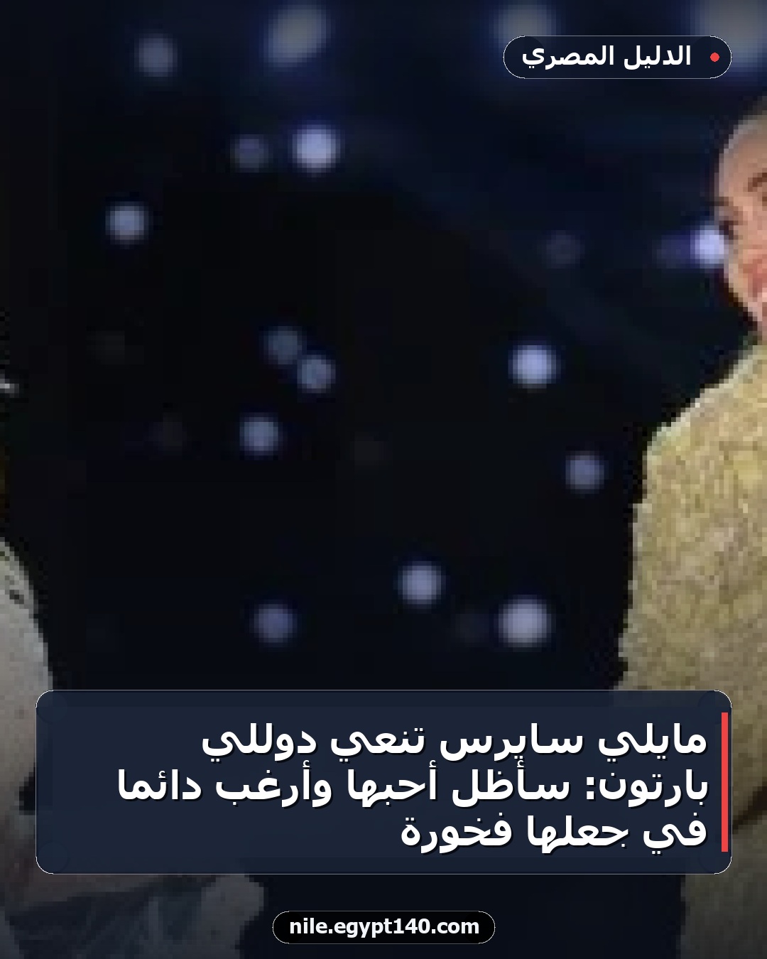 مايلي سايرس تنعي دوللي بارتون: سأظل أحبها وأرغب دائماً في جعلها فخورة