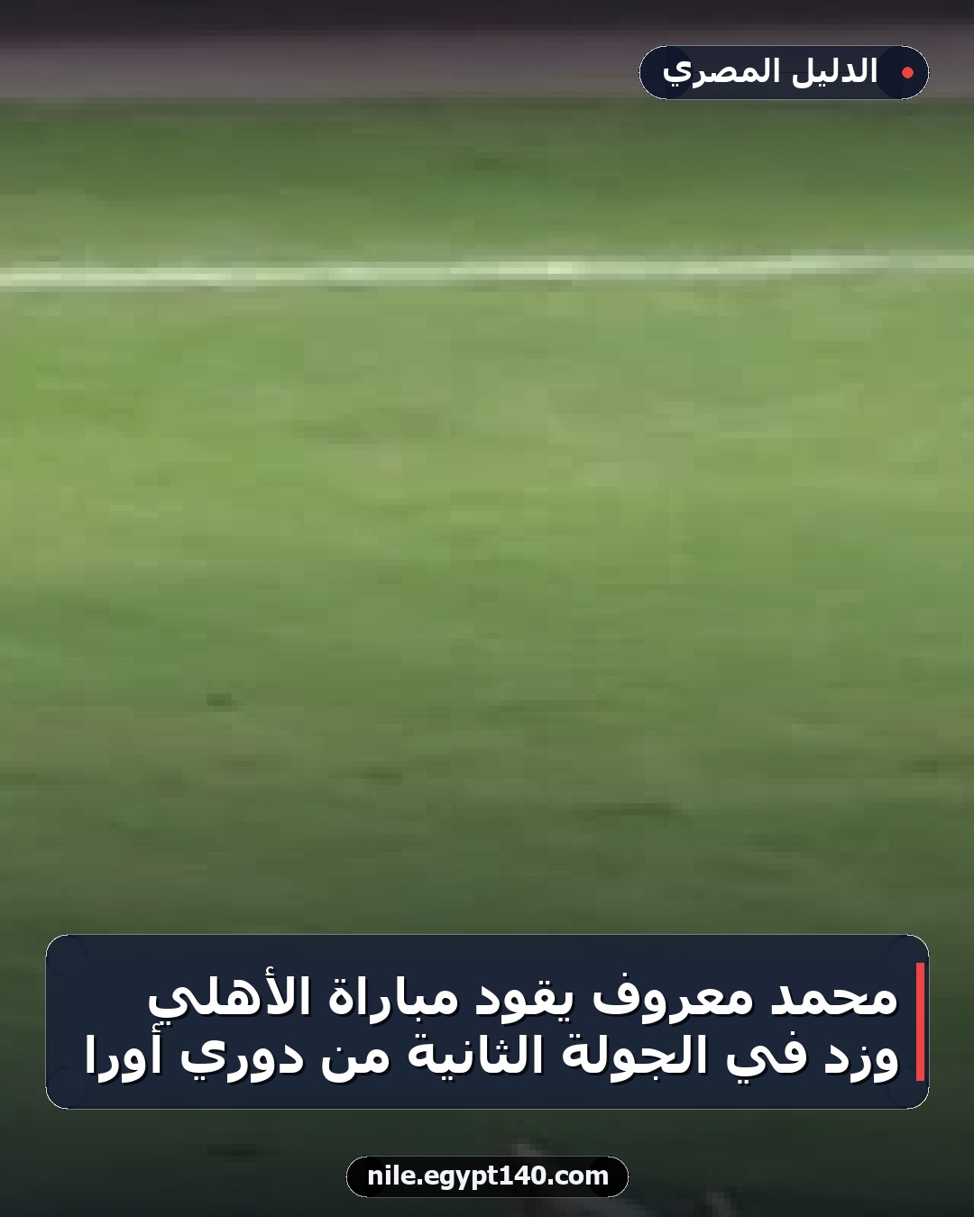 محمد معروف يقود مباراة الأهلي وزد في الجولة الثانية من دوري أورا