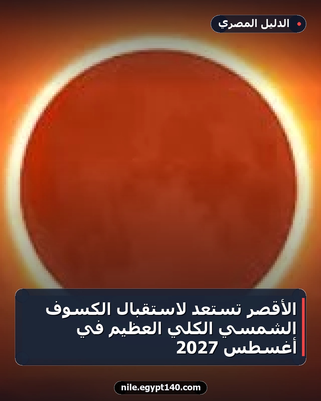 الأقصر تستعد لاستقبال الكسوف الشمسي الكلي العظيم في أغسطس 2027