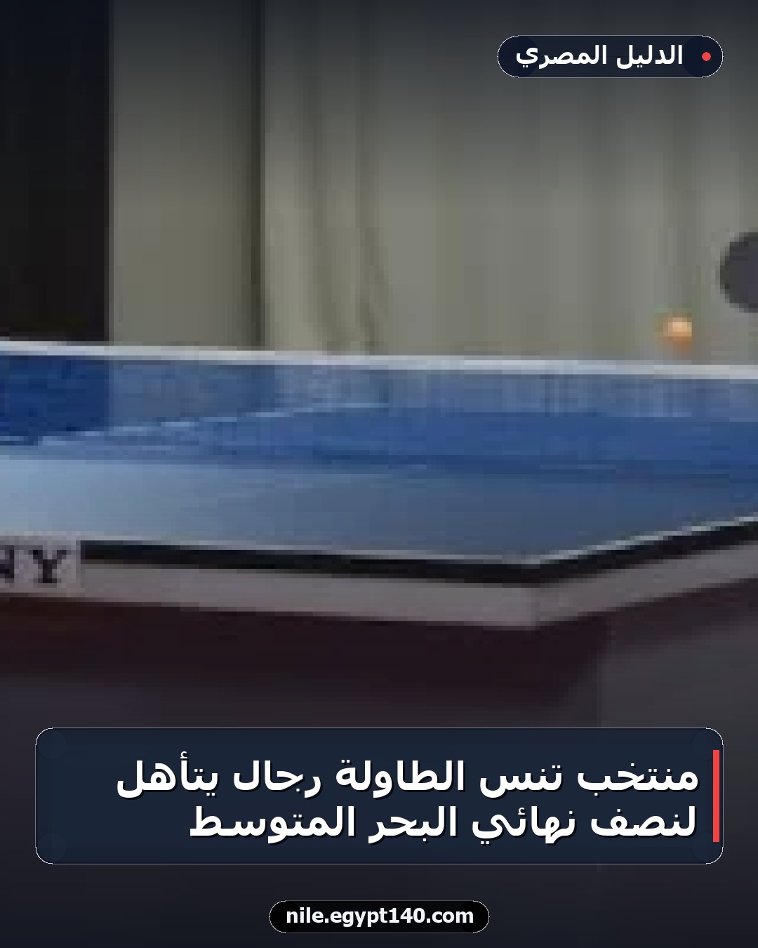 منتخب تنس الطاولة رجال يتأهل لنصف نهائي البحر المتوسط