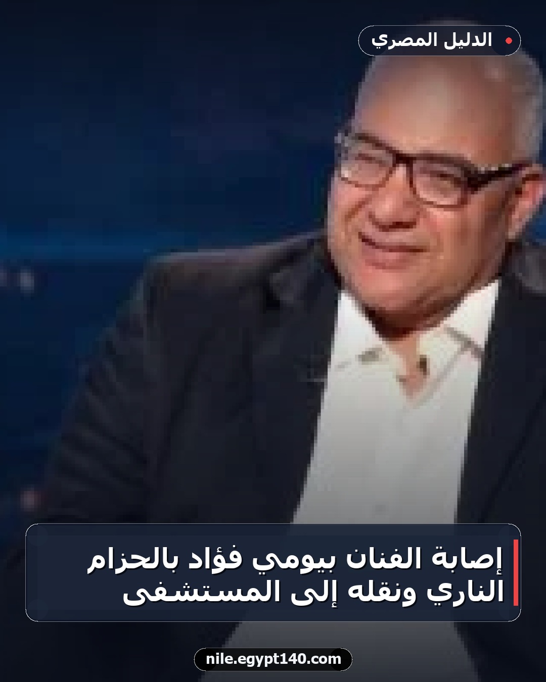 إصابة الفنان بيومي فؤاد بالحزام الناري ونقله إلى المستشفى