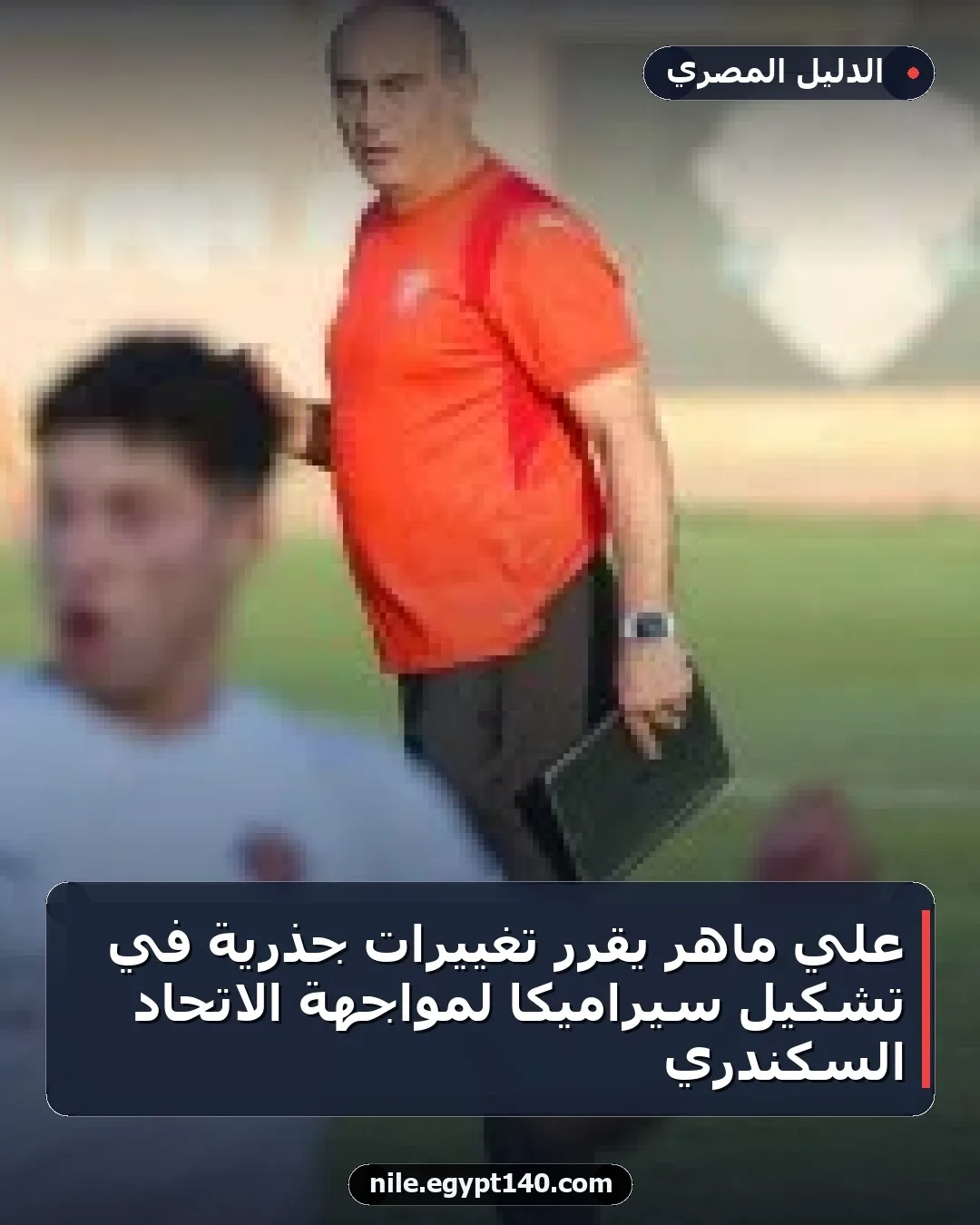 علي ماهر يقرر تغييرات جذرية في تشكيل سيراميكا لمواجهة الاتحاد السكندري