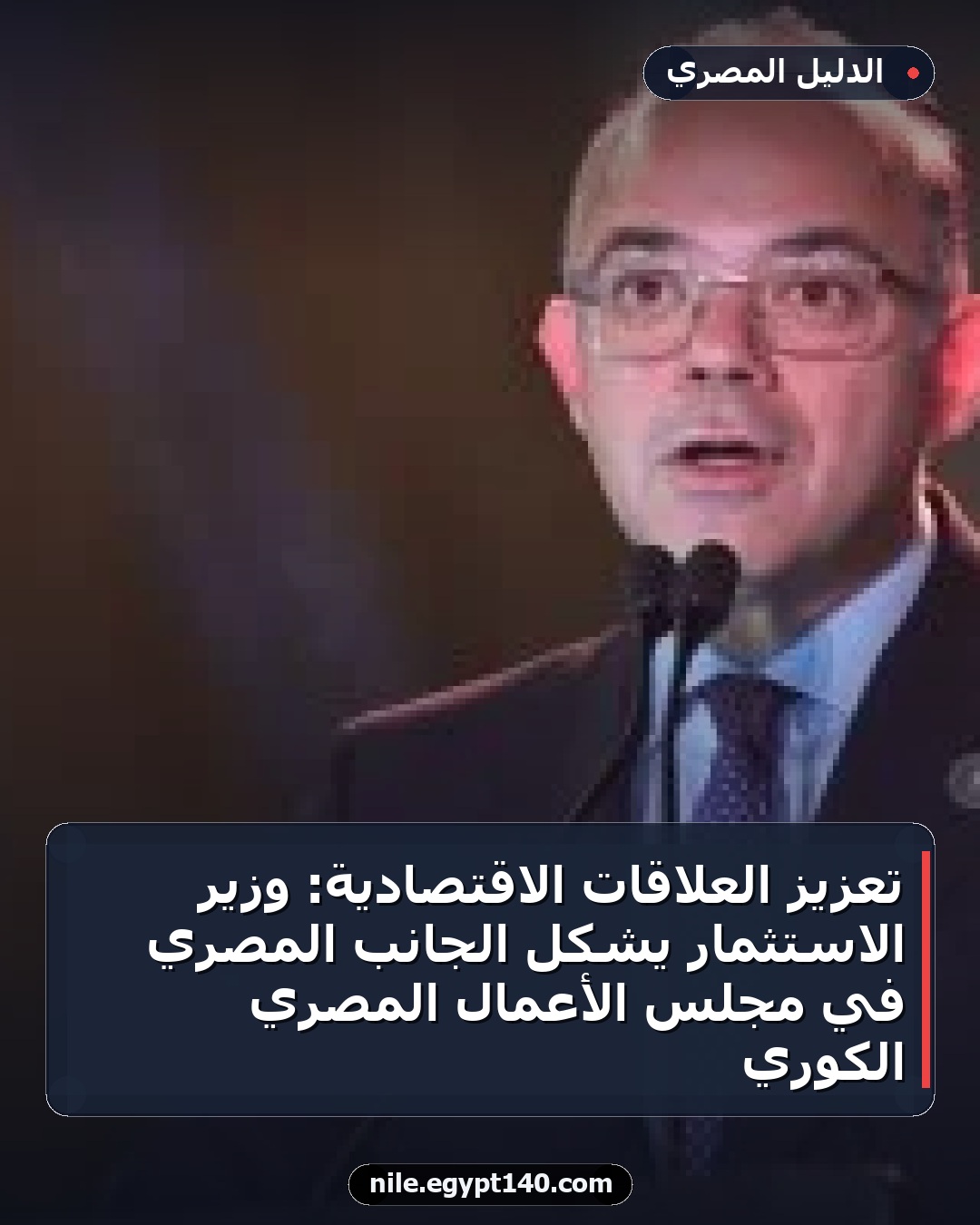 تعزيز العلاقات الاقتصادية: وزير الاستثمار يشكل الجانب المصري في مجلس الأعمال المصري الكوري