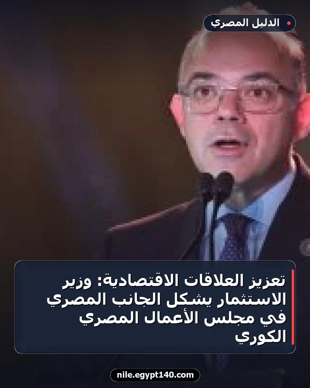تعزيز العلاقات الاقتصادية: وزير الاستثمار يشكل الجانب المصري في مجلس الأعمال المصري الكوري