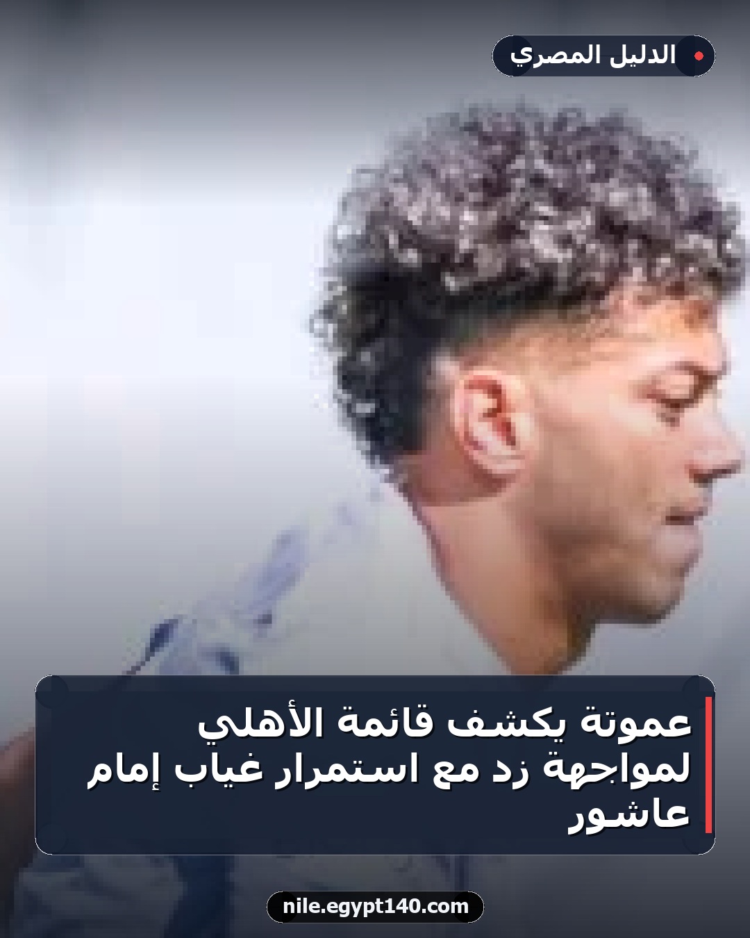 عموتة يكشف قائمة الأهلي لمواجهة زد مع استمرار غياب إمام عاشور