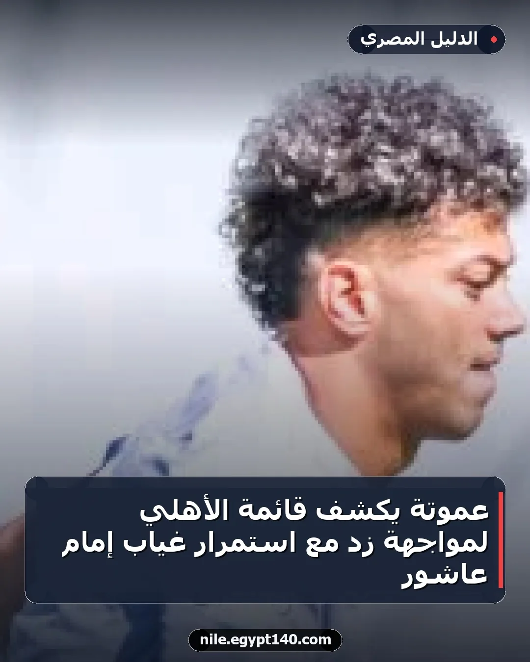 عموتة يكشف قائمة الأهلي لمواجهة زد مع استمرار غياب إمام عاشور