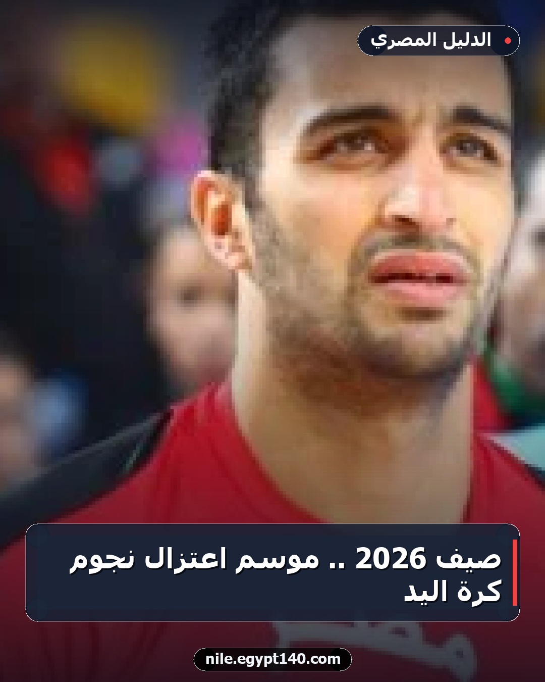 صيف 2026 .. موسم اعتزال نجوم كرة اليد