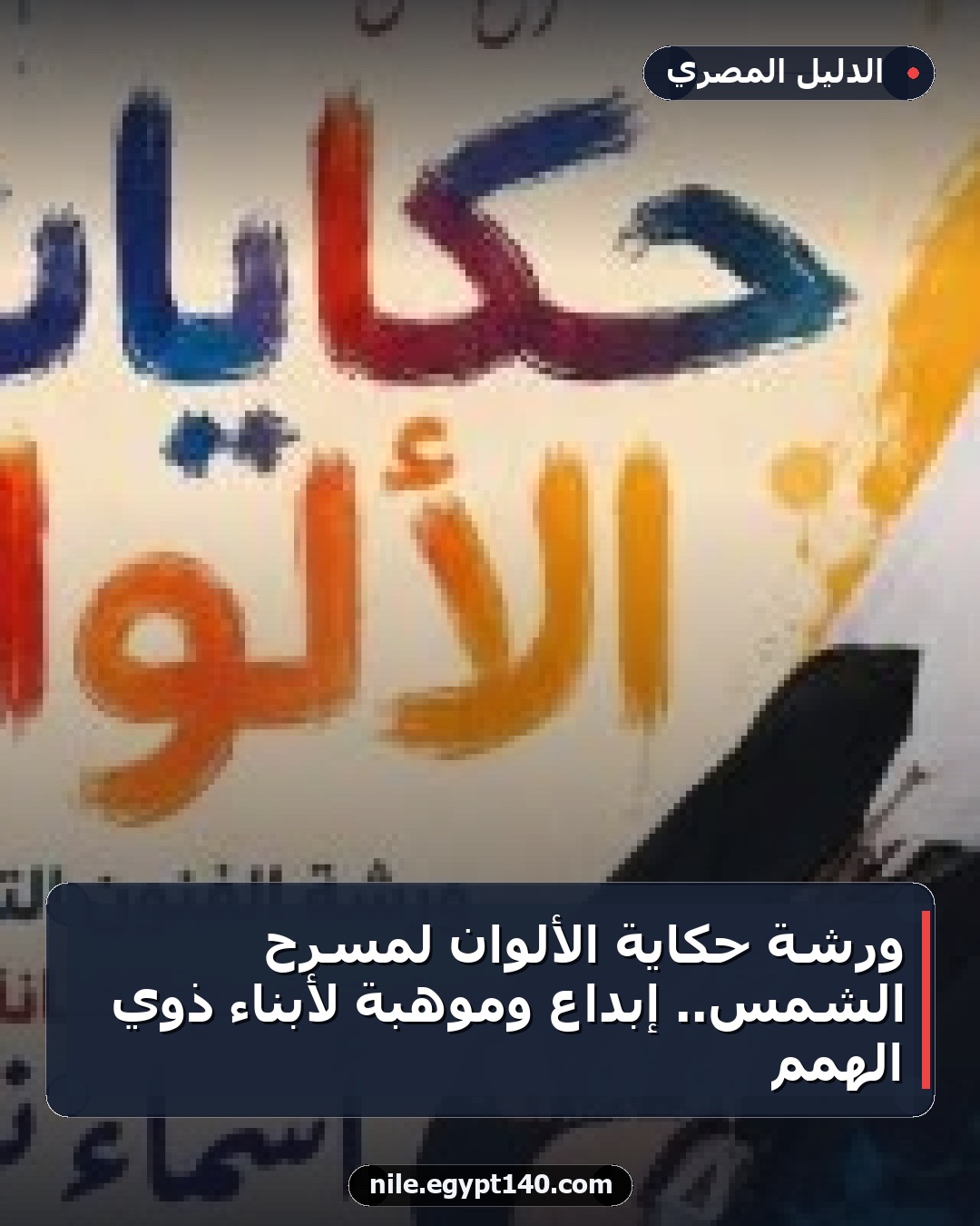 ورشة حكاية الألوان لمسرح الشمس.. إبداع وموهبة لأبناء ذوي الهمم