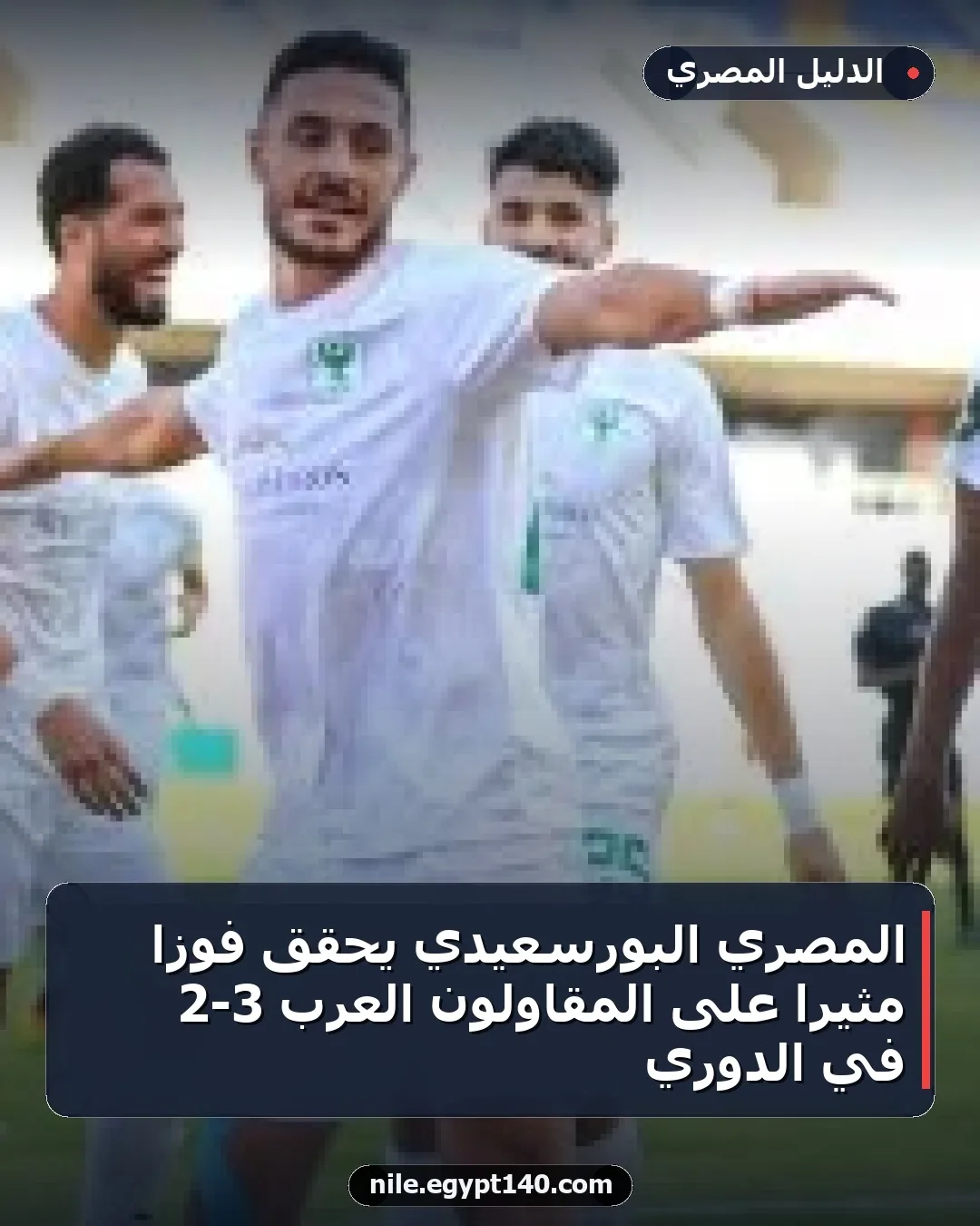 المصري البورسعيدي يحقق فوزاً مثيراً على المقاولون العرب 3-2 في الدوري
