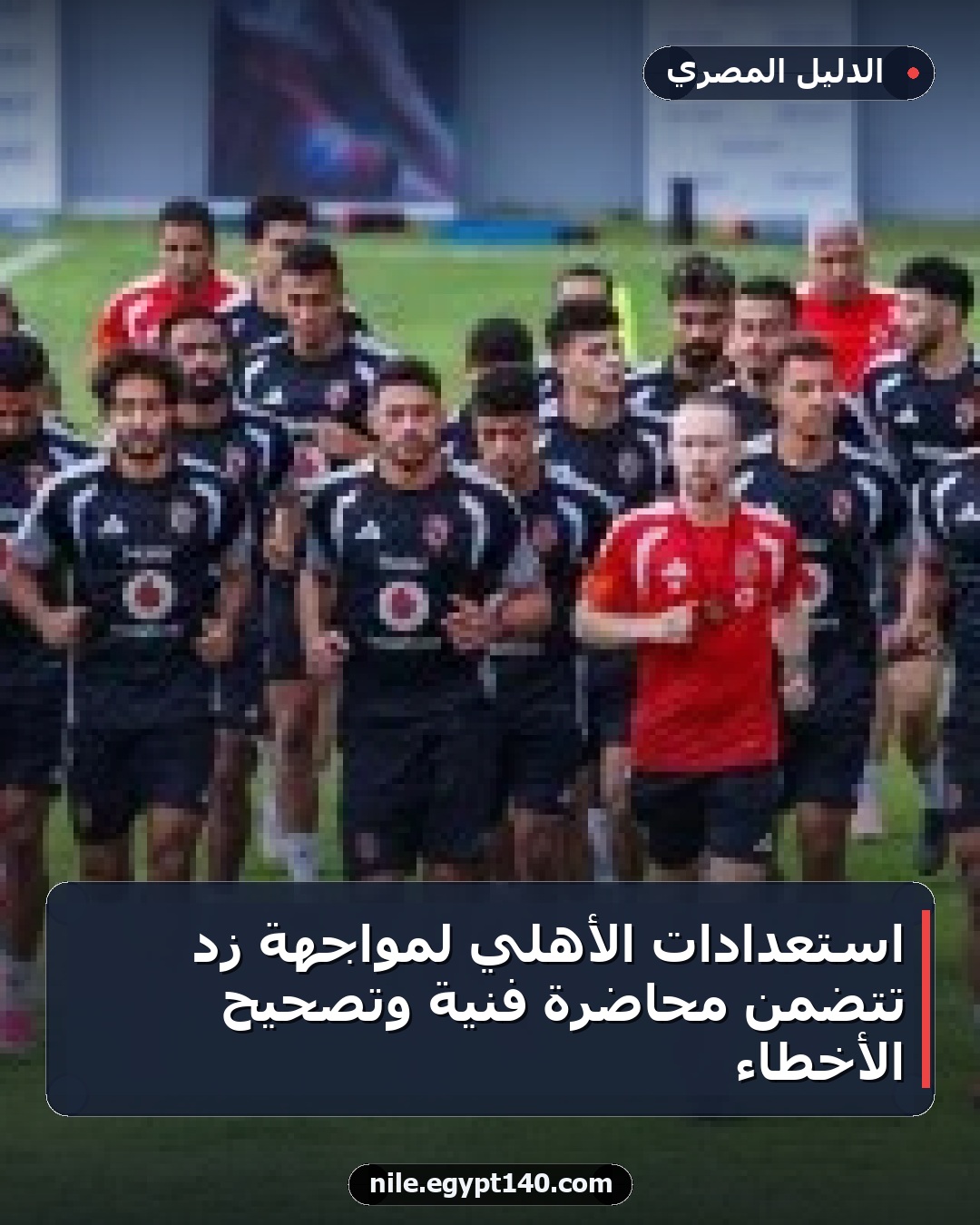 استعدادات الأهلي لمواجهة زد تتضمن محاضرة فنية وتصحيح الأخطاء