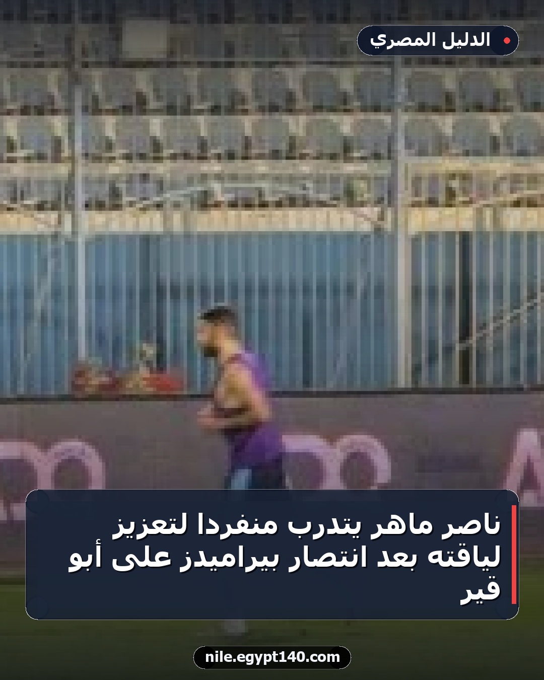 ناصر ماهر يتدرب منفردًا لتعزيز لياقته بعد انتصار بيراميدز على أبو قير