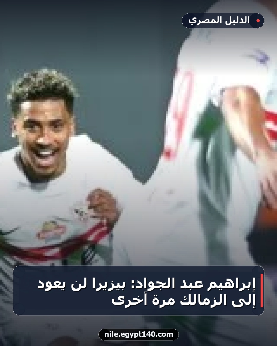 إبراهيم عبد الجواد: بيزيرا لن يعود إلى الزمالك مرة أخرى