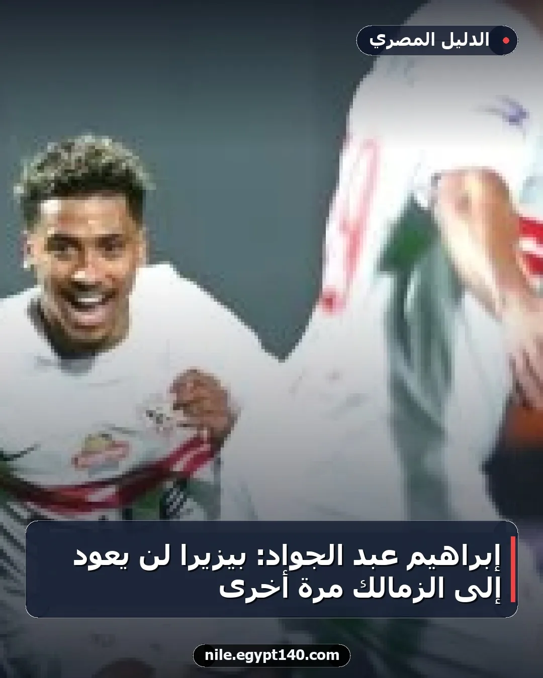 إبراهيم عبد الجواد: بيزيرا لن يعود إلى الزمالك مرة أخرى