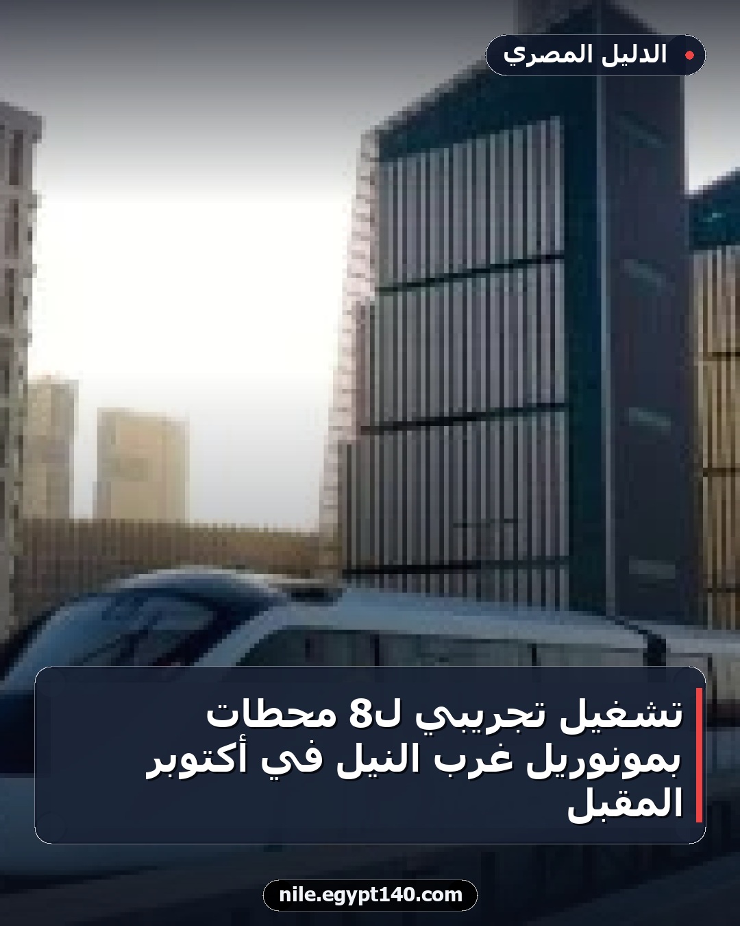 تشغيل تجريبي لـ8 محطات بمونوريل غرب النيل في أكتوبر المقبل