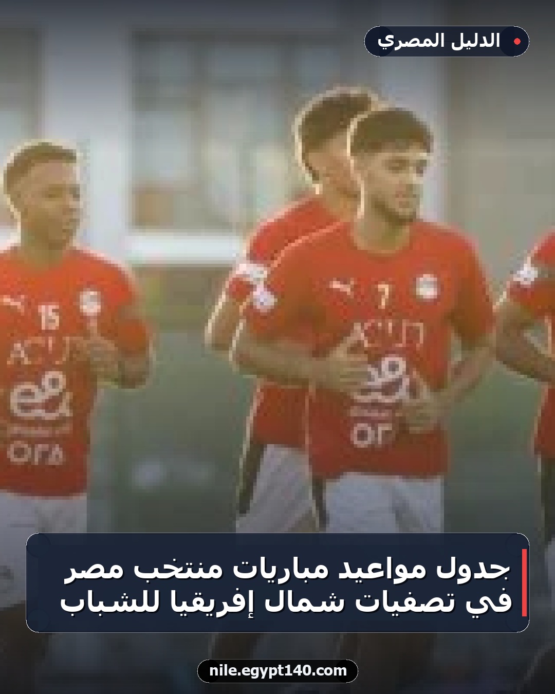 جدول مواعيد مباريات منتخب مصر في تصفيات شمال إفريقيا للشباب