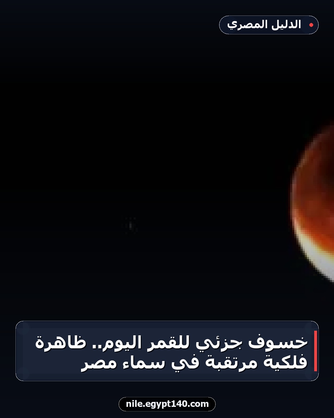 خسوف جزئي للقمر اليوم.. ظاهرة فلكية مرتقبة في سماء مصر