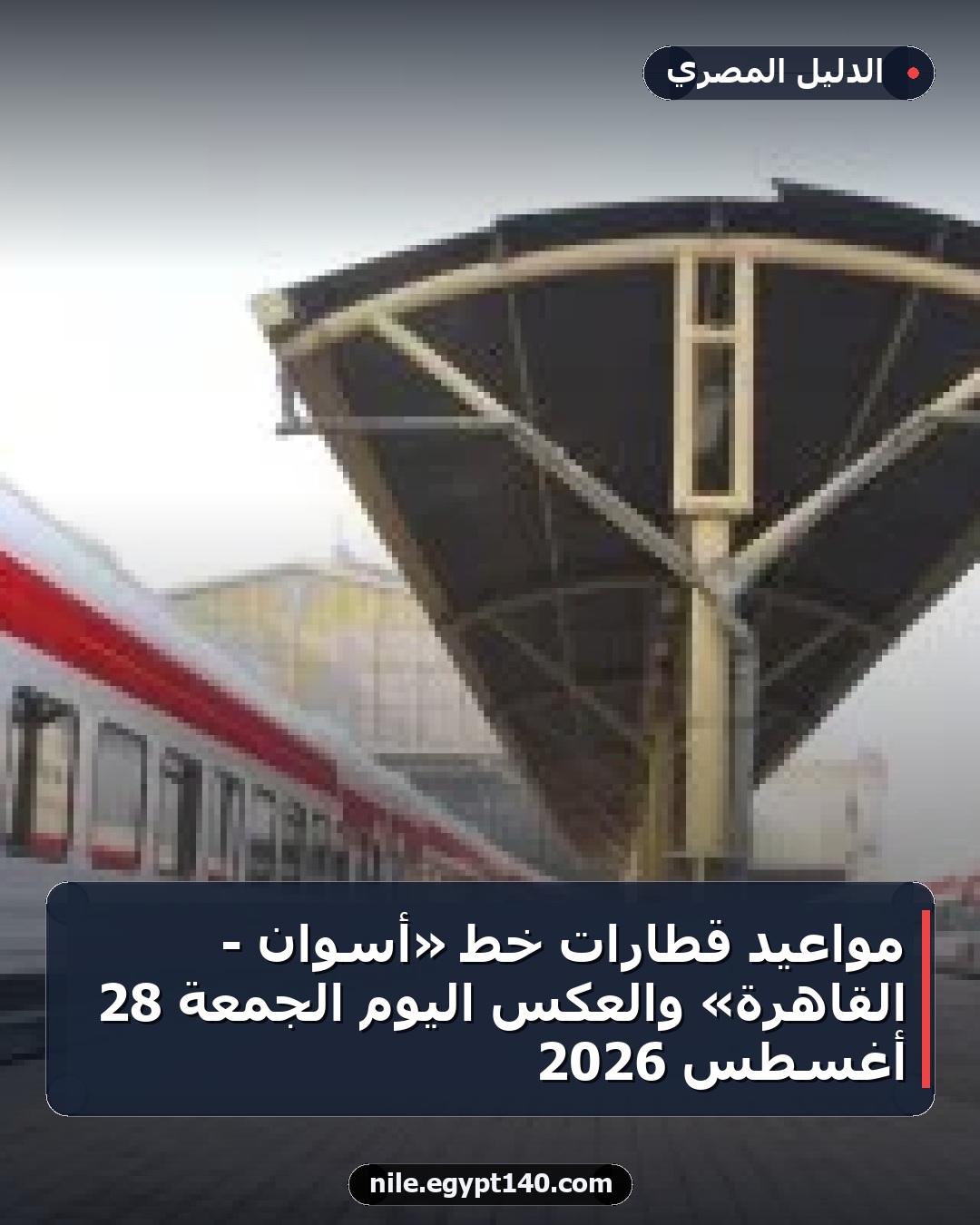مواعيد قطارات خط «أسوان - القاهرة» والعكس اليوم الجمعة 28 أغسطس 2026