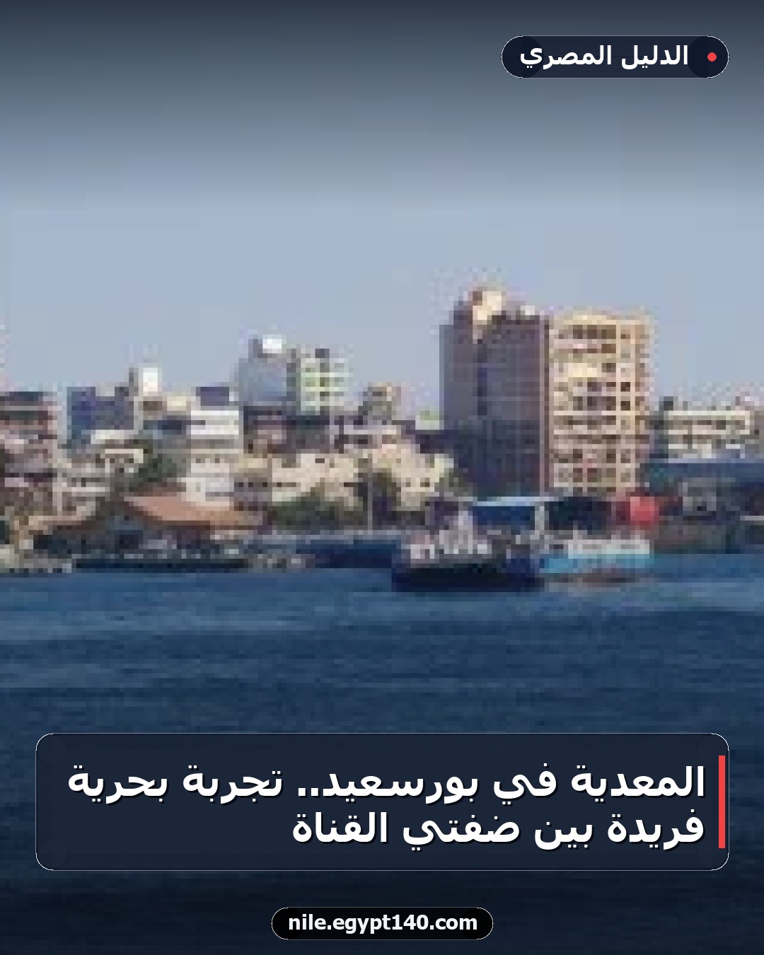 المعدية في بورسعيد.. تجربة بحرية فريدة بين ضفتي القناة