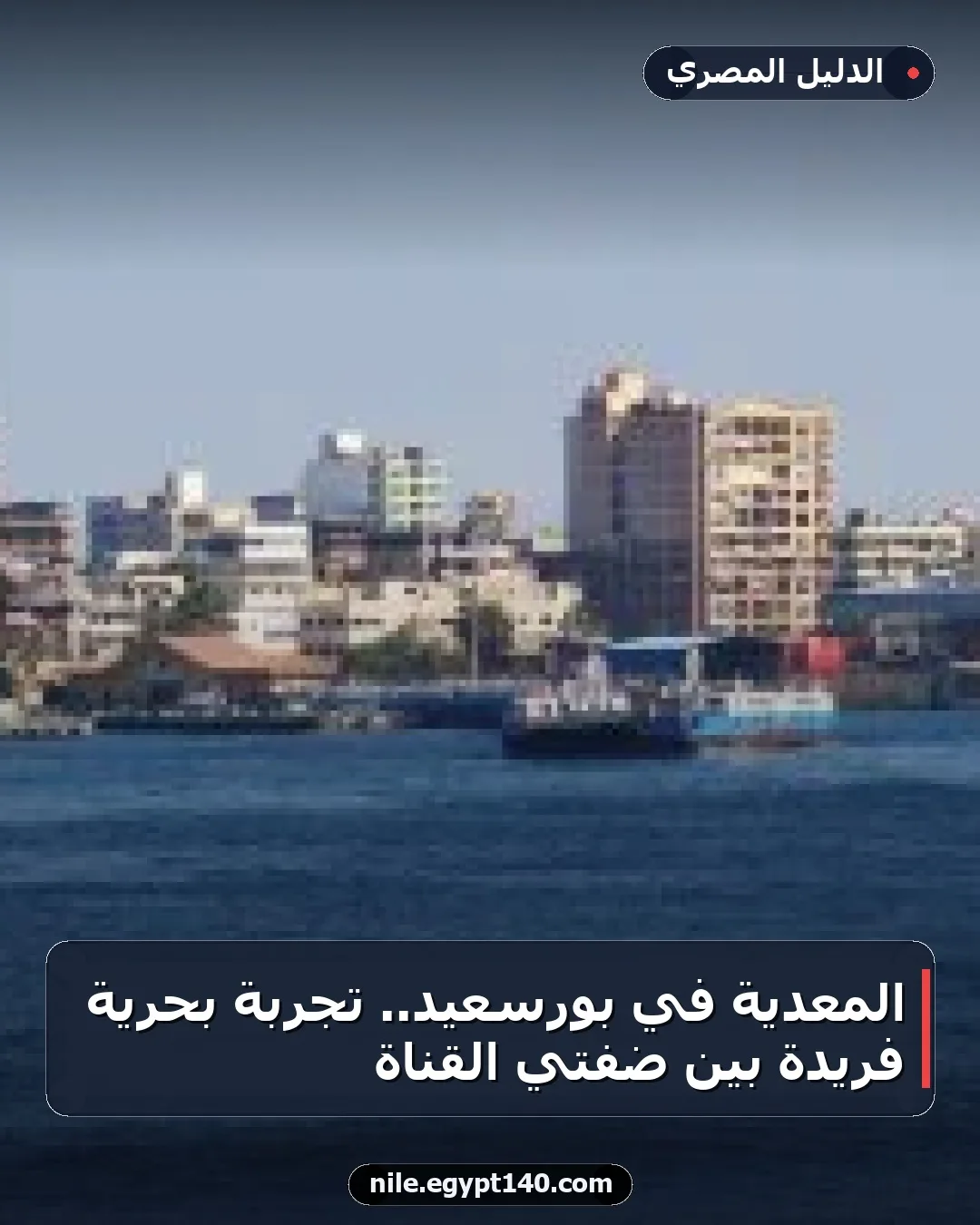 المعدية في بورسعيد.. تجربة بحرية فريدة بين ضفتي القناة