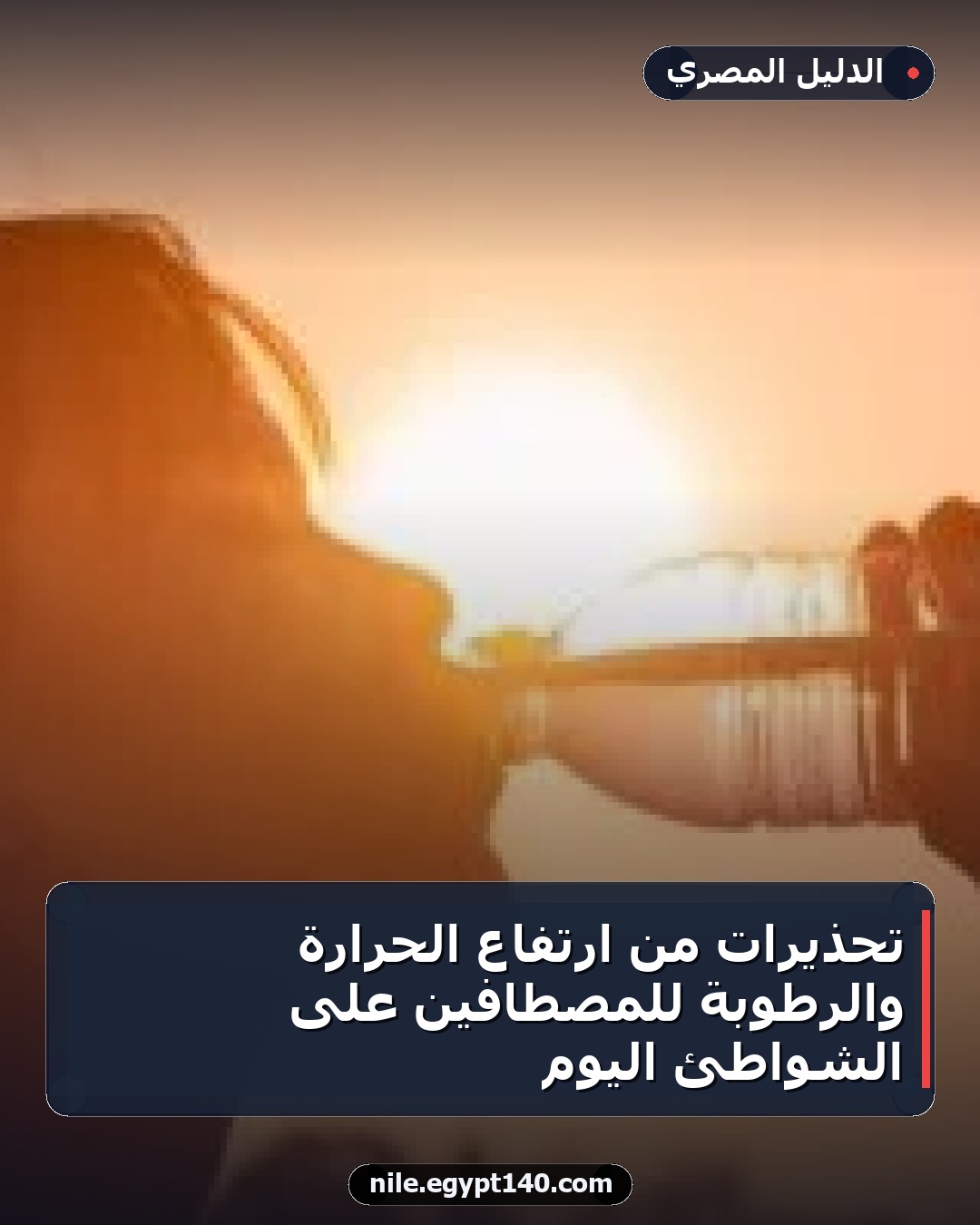 تحذيرات من ارتفاع الحرارة والرطوبة للمصطافين على الشواطئ اليوم