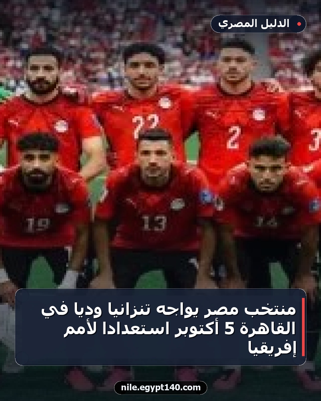 منتخب مصر يواجه تنزانيا ودياً في القاهرة 5 أكتوبر استعداداً لأمم إفريقيا