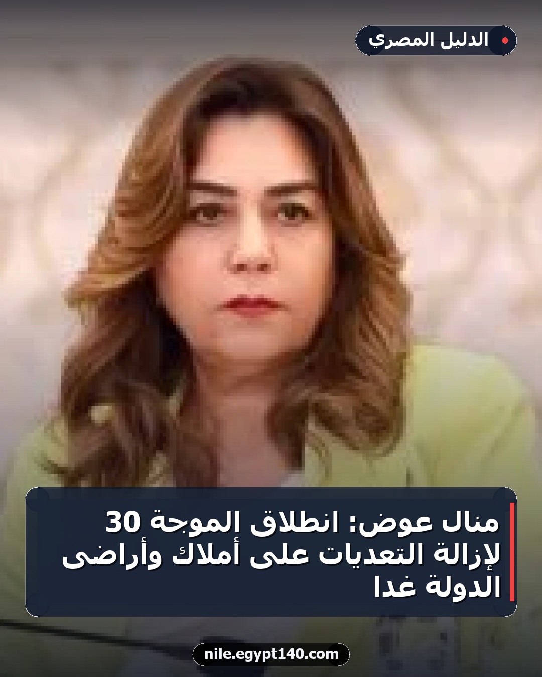 منال عوض: انطلاق الموجة 30 لإزالة التعديات على أملاك وأراضى الدولة غداً