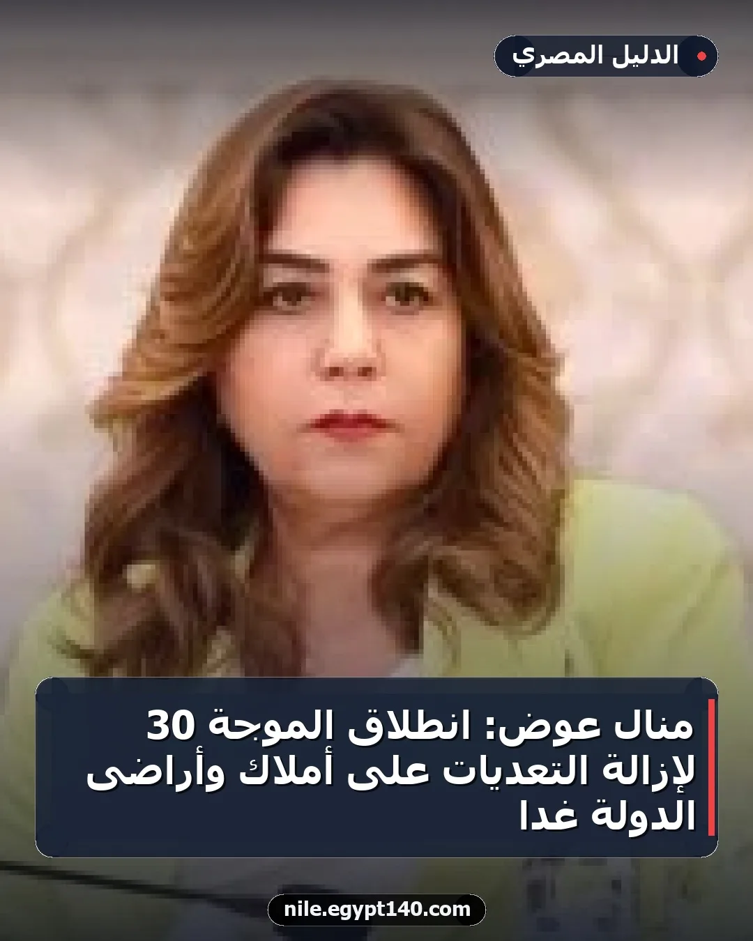 منال عوض: انطلاق الموجة 30 لإزالة التعديات على أملاك وأراضى الدولة غداً