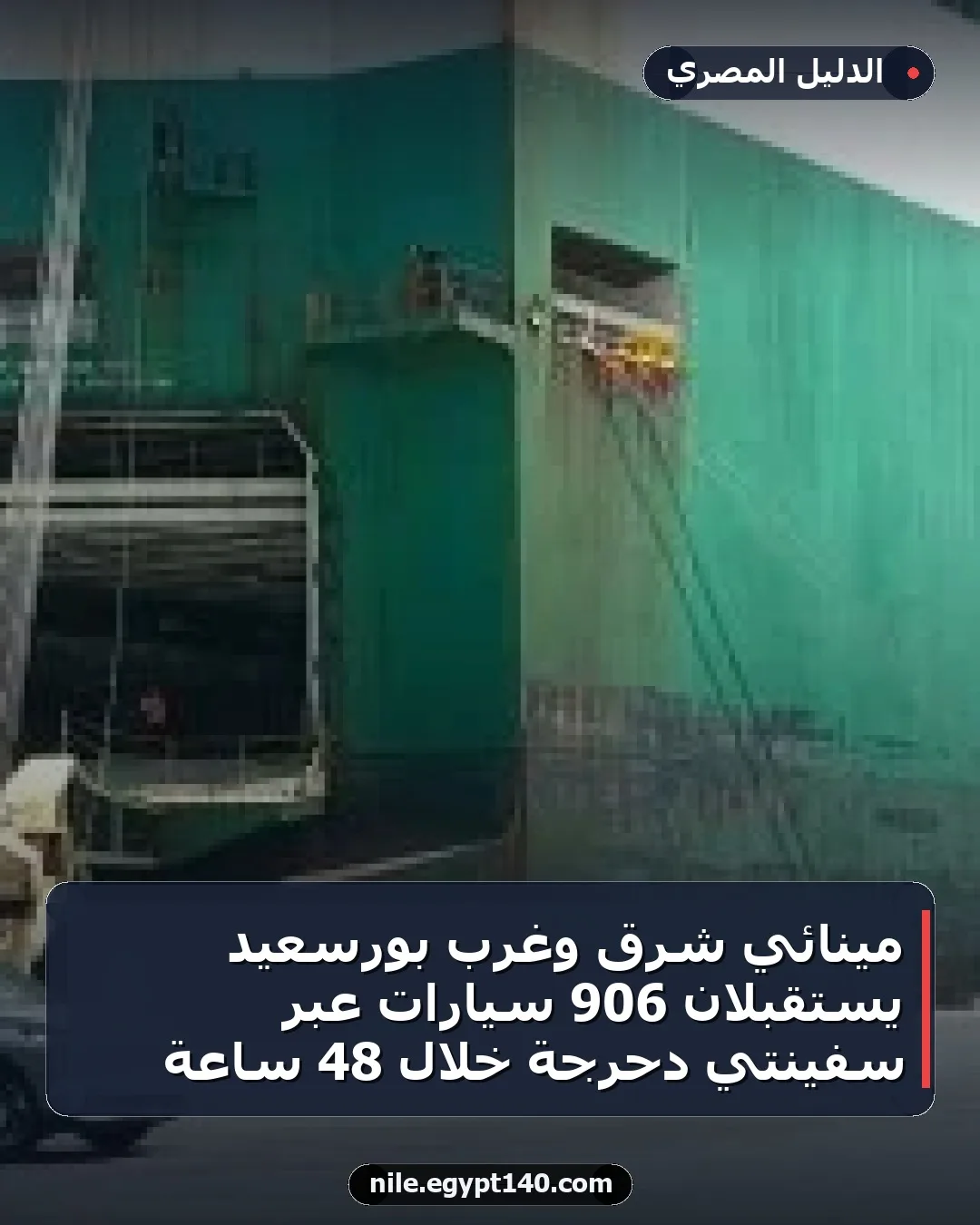 مينائي شرق وغرب بورسعيد يستقبلان 906 سيارات عبر سفينتي دحرجة خلال 48 ساعة