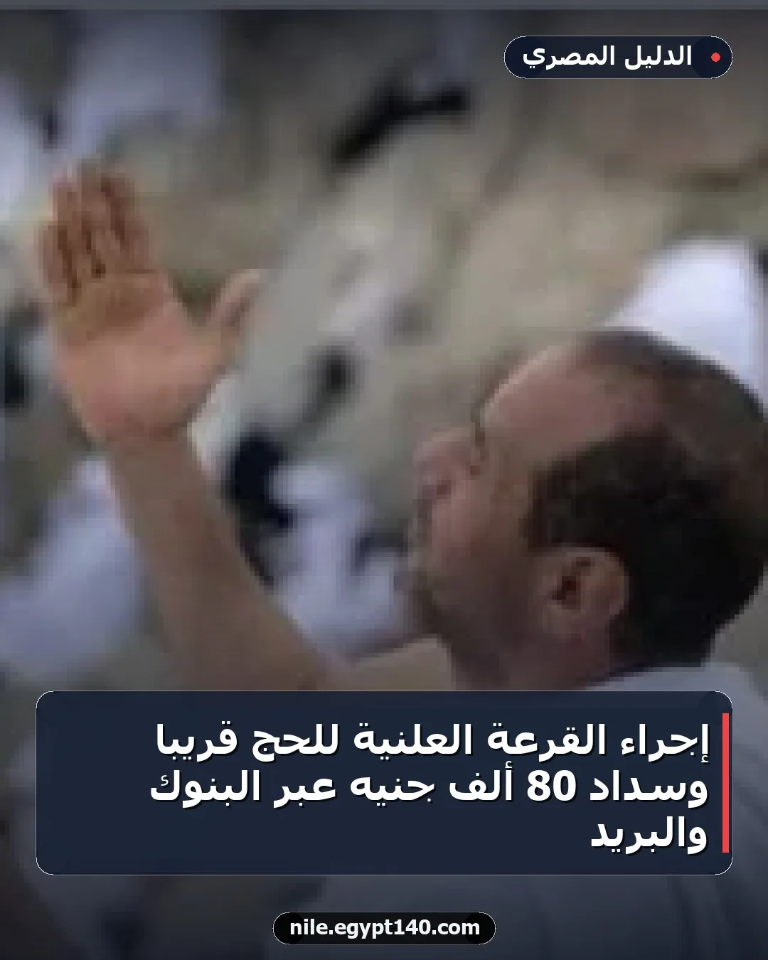 إجراء القرعة العلنية للحج قريباً وسداد 80 ألف جنيه عبر البنوك والبريد
