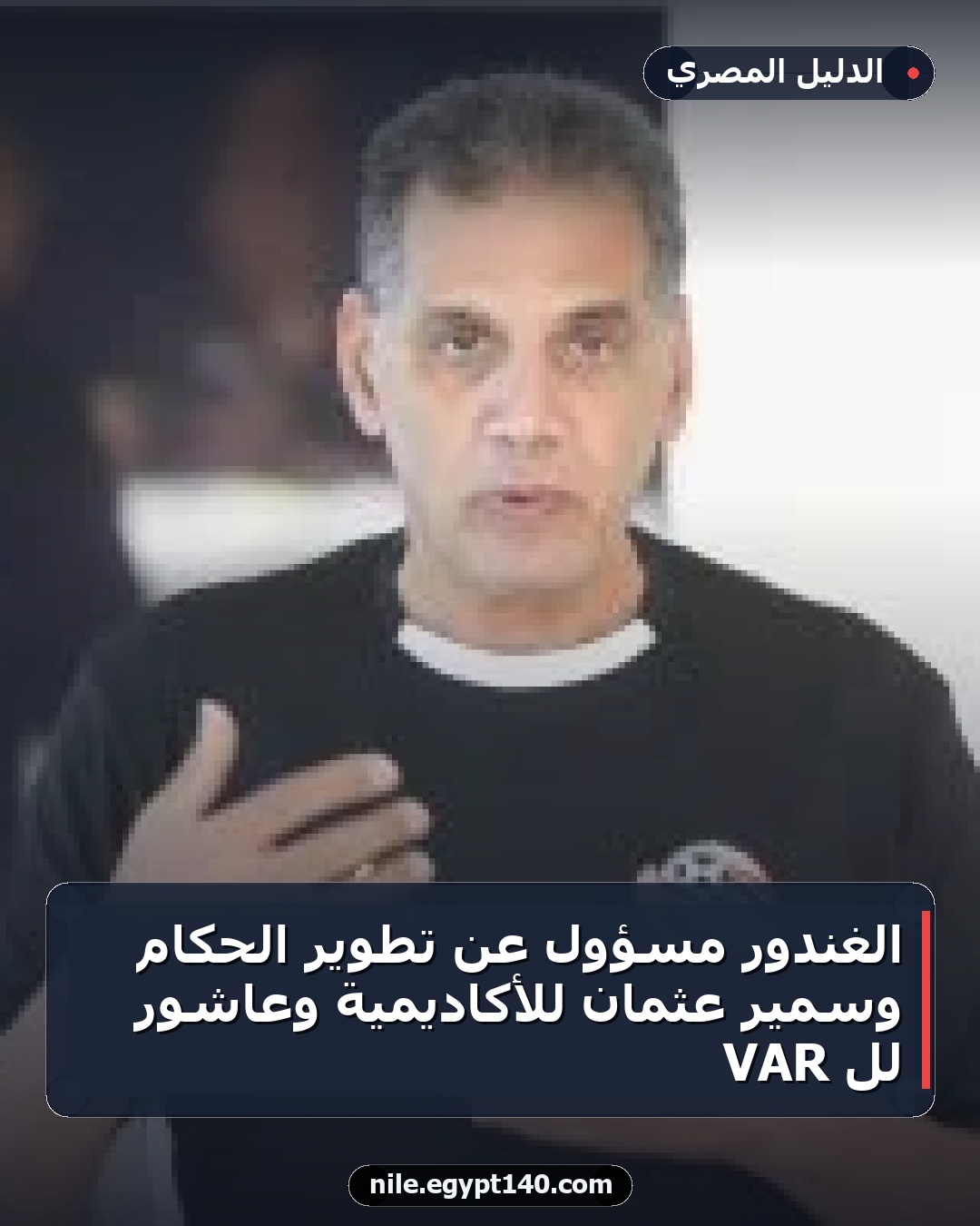 الغندور مسؤول عن تطوير الحكام وسمير عثمان للأكاديمية وعاشور للـ VAR