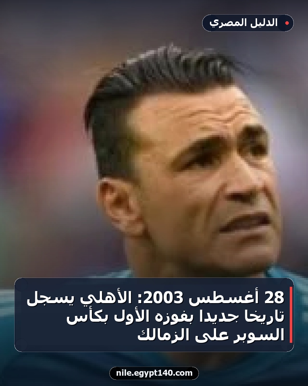 28 أغسطس 2003: الأهلي يسجل تاريخًا جديدًا بفوزه الأول بكأس السوبر على الزمالك