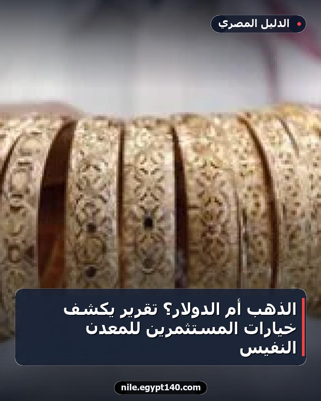 الذهب أم الدولار؟ تقرير يكشف خيارات المستثمرين للمعدن النفيس