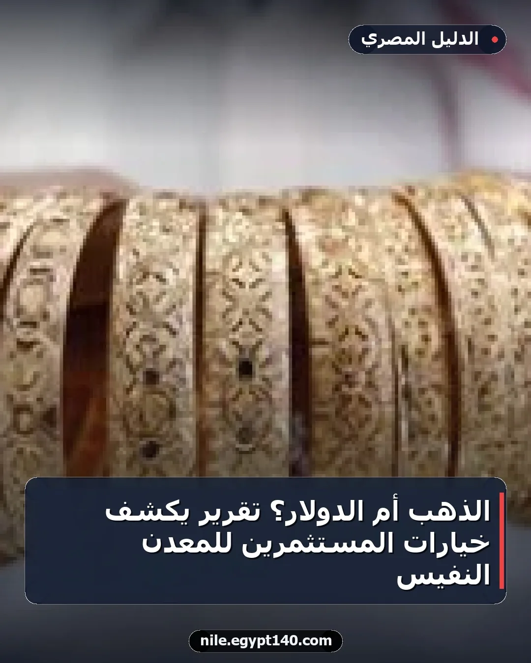 الذهب أم الدولار؟ تقرير يكشف خيارات المستثمرين للمعدن النفيس