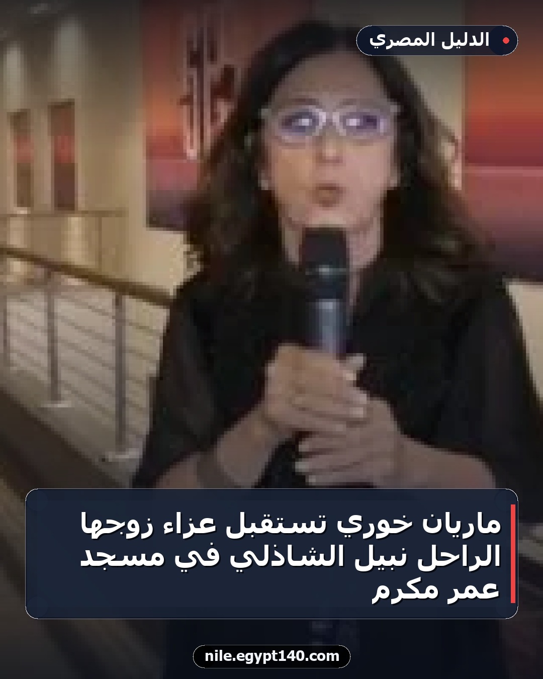 ماريان خوري تستقبل عزاء زوجها الراحل نبيل الشاذلي في مسجد عمر مكرم