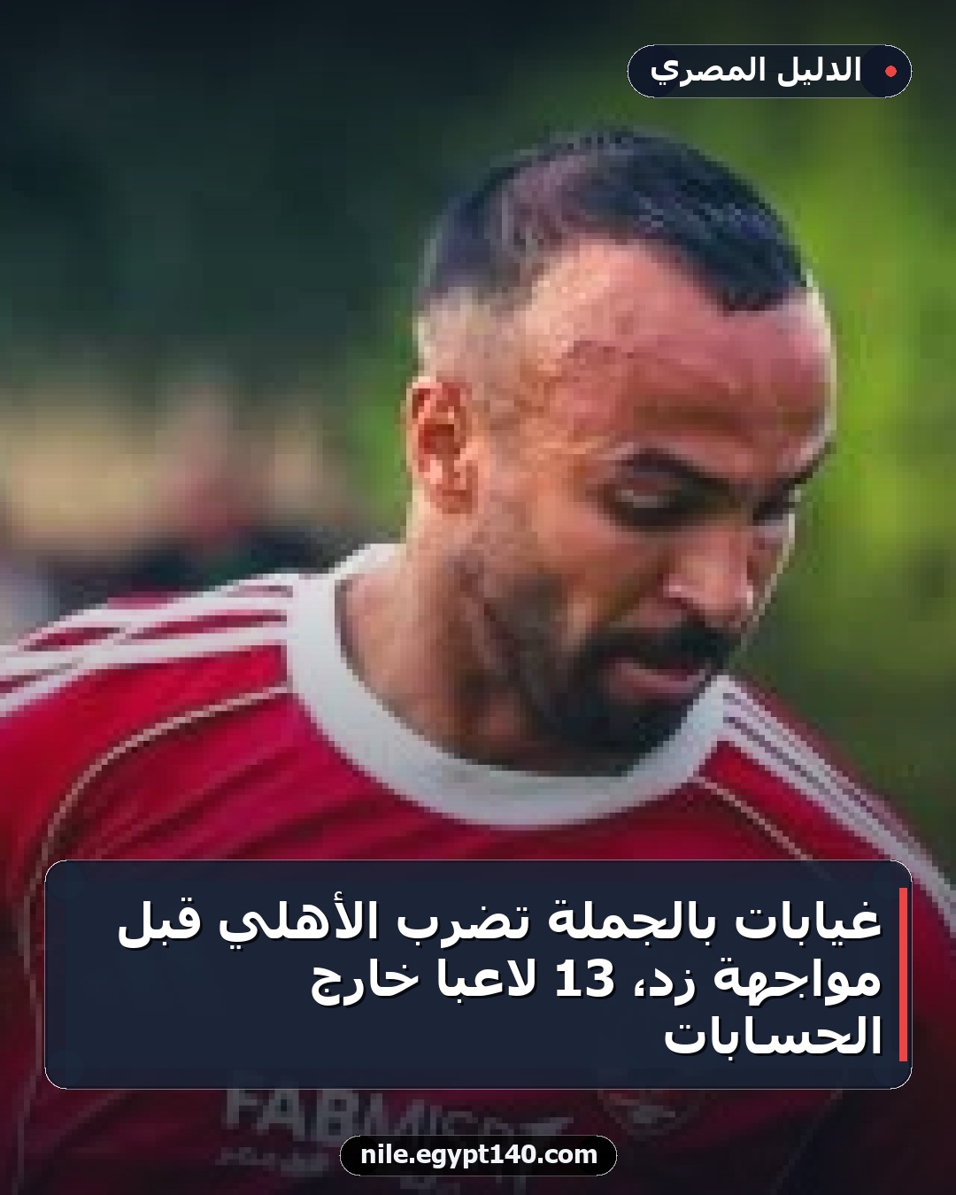 غيابات بالجملة تضرب الأهلي قبل مواجهة زد، 13 لاعبًا خارج الحسابات